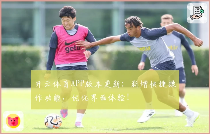 开云体育APP版本更新：新增快捷操作功能，优化界面体验！