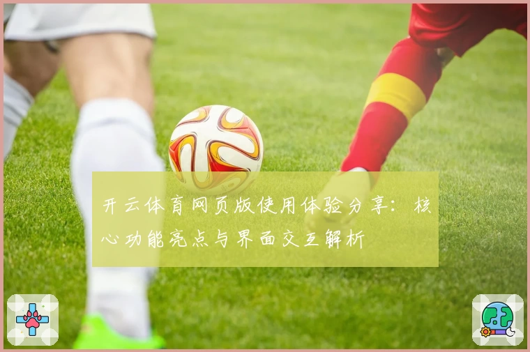 开云体育网页版使用体验分享：核心功能亮点与界面交互解析
