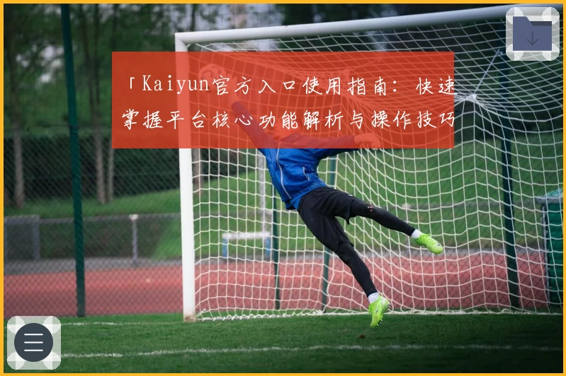 「Kaiyun官方入口使用指南：快速掌握平台核心功能解析与操作技巧」