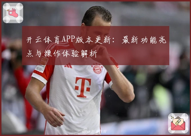 开云体育APP版本更新：最新功能亮点与操作体验解析