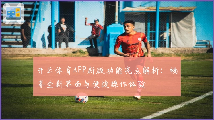 开云体育APP新版功能亮点解析：畅享全新界面与便捷操作体验