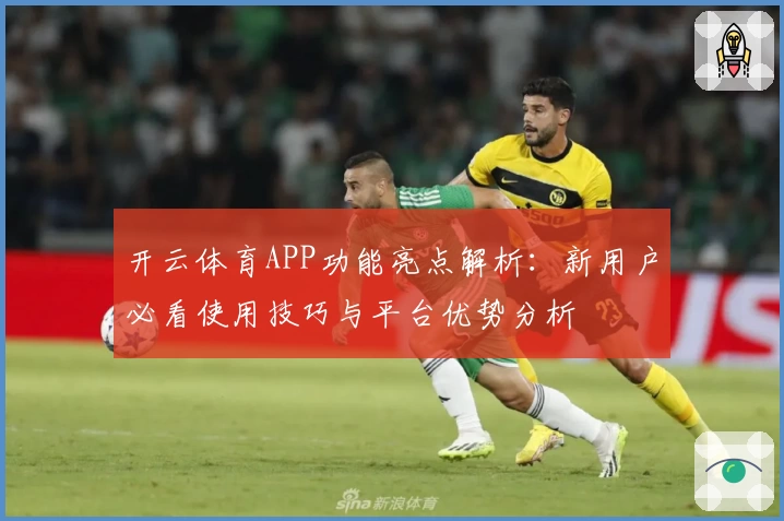 开云体育APP功能亮点解析：新用户必看使用技巧与平台优势分析