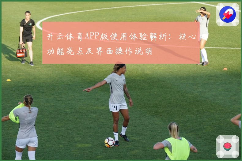 开云体育APP版使用体验解析：核心功能亮点及界面操作说明