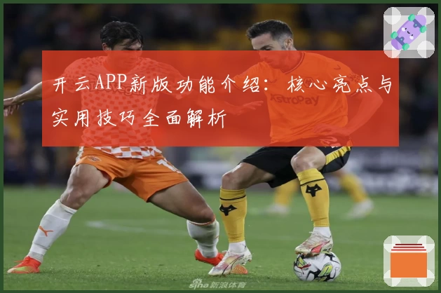 开云APP新版功能介绍：核心亮点与实用技巧全面解析