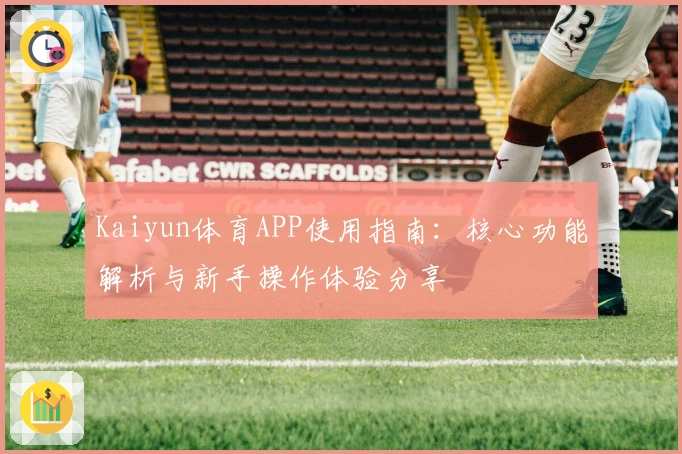 Kaiyun体育APP使用指南：核心功能解析与新手操作体验分享