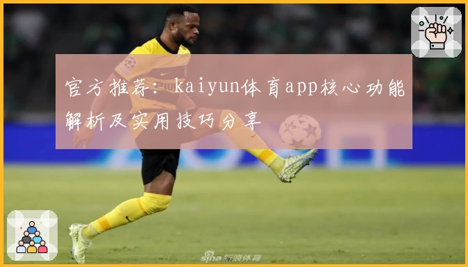 官方推荐：kaiyun体育app核心功能解析及实用技巧分享