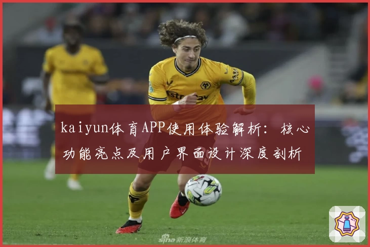 kaiyun体育APP使用体验解析：核心功能亮点及用户界面设计深度剖析