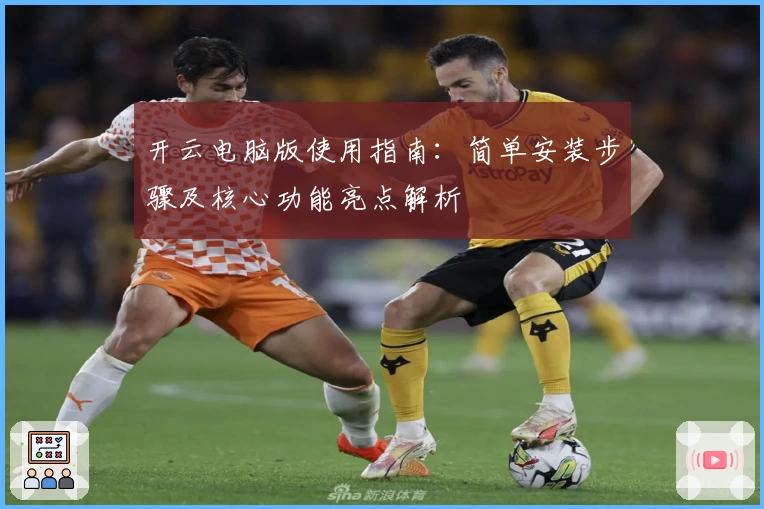 开云电脑版使用指南：简单安装步骤及核心功能亮点解析