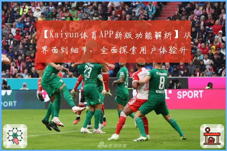【Kaiyun体育APP新版功能解析】从界面到细节，全面探索用户体验升级魅力