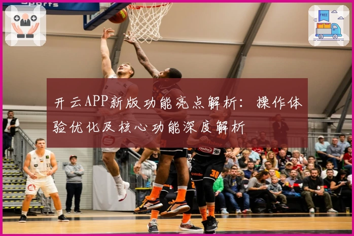 开云APP新版功能亮点解析：操作体验优化及核心功能深度解析