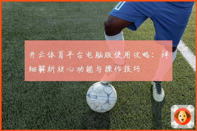 开云体育平台电脑版使用攻略：详细解析核心功能与操作技巧